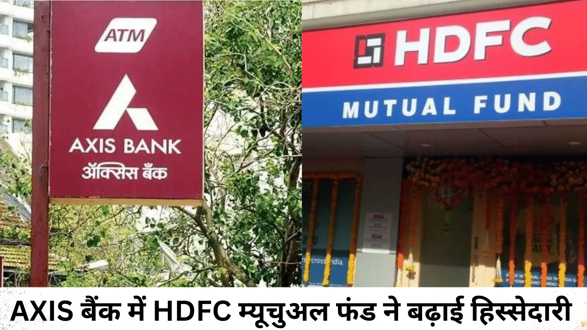 Axis बैंक में HDFC म्यूचुअल फंड ने बढ़ाई हिस्सेदारी, फिर भी शेयरों में दिख रही गिरावट