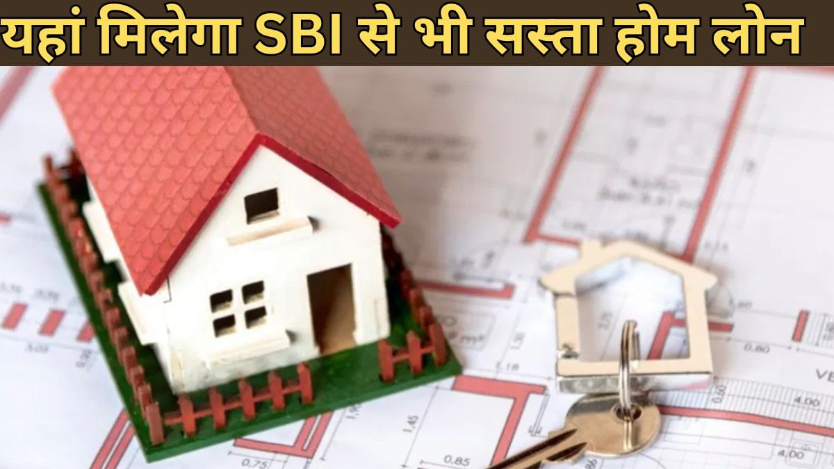 SBI, HDFC से भी सस्ता मिल रहा है होम लोन, ये बैंक ले रहे हैं कम ब्याज