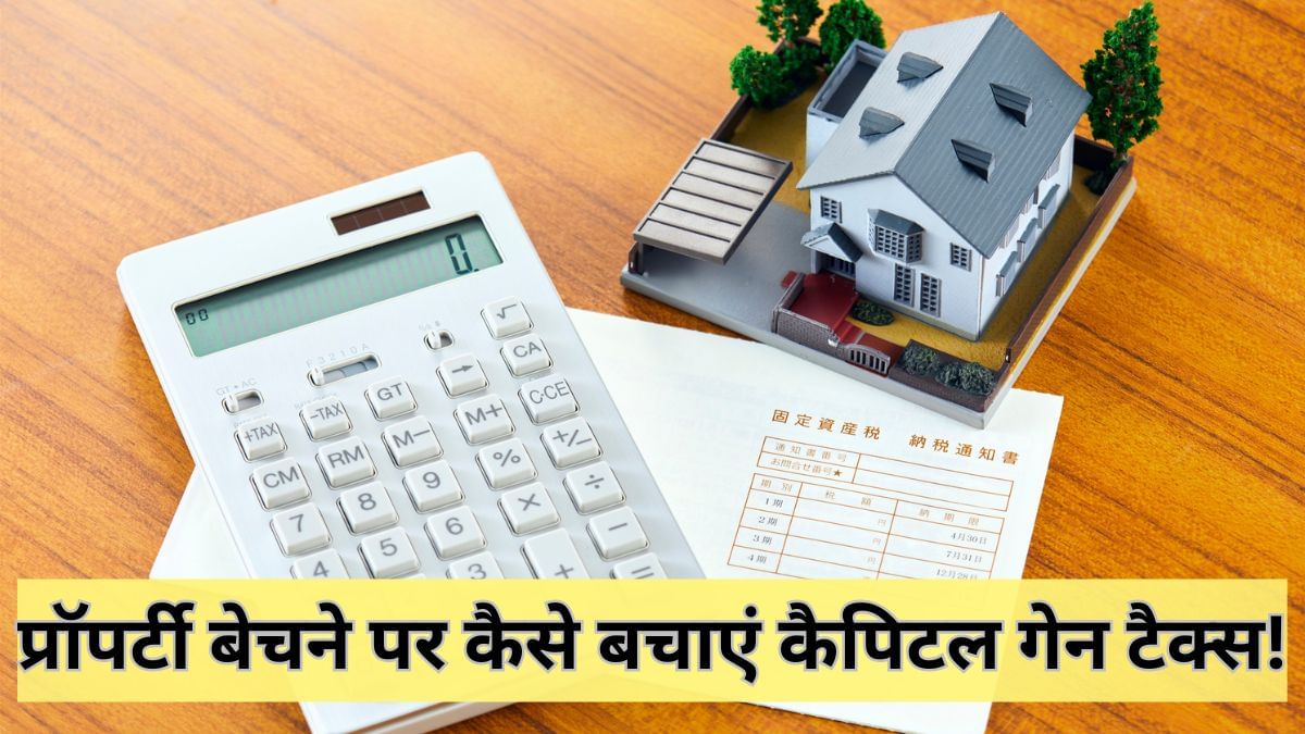 प्रॉपर्टी बेचने पर बचाना चाहते हैं कैपिटल गेन टैक्स? जानें ये तरीके जो बचा सकते हैं आपका पैसा