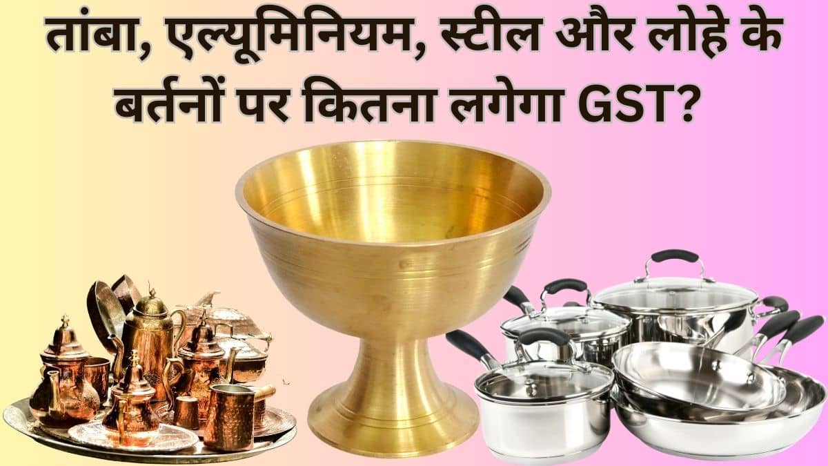 तांबा, एल्यूमिनियम, स्टील और लोहे के बर्तनों पर 22 सितंबर से कितना लगेगा GST? जानें कितने में मिलेगा सामान तांबा, एल्यूमिनियम, स्टील और लोहे के बर्तनों पर 22 सितंबर से कितना लगेगा GST? जानें कितने में मिलेगा सामान
