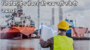 सरकार का ₹44,700 करोड़ का मास्टरप्लान, 3 शिपबिल्डिंग कंपनियां फोकस में, 2271% रिटर्न दे चुका है दिग्गज