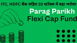 Parag Parikh Flexi Cap के पोर्टफोलियो में बड़ा बदलाव, ITC, HDFC और ICICI बैंक समेत इन शेयरों में बढ़ाई हिस्सेदारी