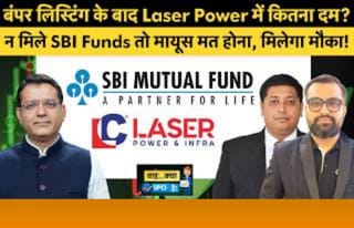 बंपर लिस्टिंग के बाद Laser Power में कितना दम? न मिले SBI फंड तो मायूस मत होना, मिलेगा मौका!