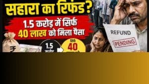 1.5 करोड़ में से सिर्फ 40 लाख लोगों को मिला पैसा! आखिर कहां अटका सहारा का रिफंड